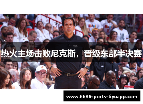 热火主场击败尼克斯，晋级东部半决赛