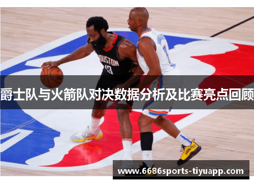 爵士队与火箭队对决数据分析及比赛亮点回顾
