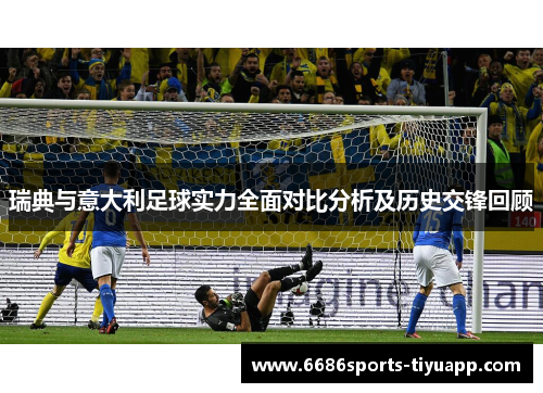 瑞典与意大利足球实力全面对比分析及历史交锋回顾