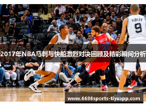 2017年NBA马刺与快船激烈对决回顾及精彩瞬间分析
